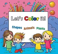 Lets Color it!: Shapes, Animals and Plants