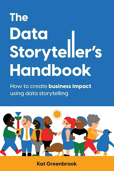 The Data Storyteller's Handbook: How to create business impact using data storytelling