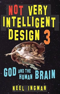 Not Very Intelligent Design 3: God and the Human Brain