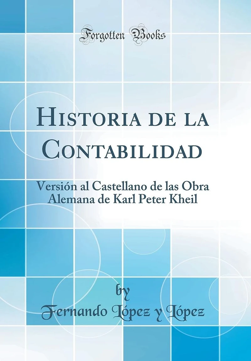 Historia de la Contabilidad: Versión al Castellano de las Obra Alemana de Karl Peter Kheil (Classic Reprint)
