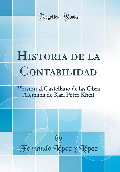 Historia de la Contabilidad: Versión al Castellano de las Obra Alemana de Karl Peter Kheil (Classic Reprint)
