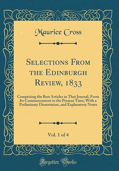 Selections From the Edinburgh Review, 1833, Vol. 1 of 4: Comprising the Best Articles in That Journal, From Its Commencement to the Present Time; With a Preliminary Dissertation, and Explanatory Notes (Classic Reprint)