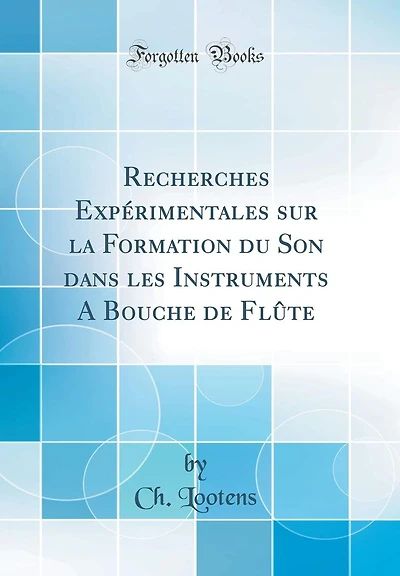 Recherches Expérimentales sur la Formation du Son dans les Instruments A Bouche de Flûte (Classic Reprint)