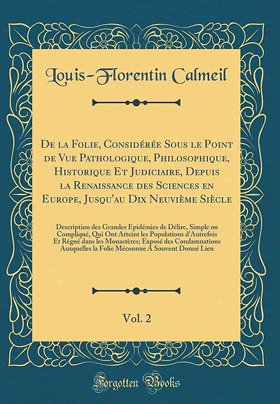De la Folie, Considérée Sous le Point de Vue Pathologique, Philosophique, Historique Et Judiciaire, Depuis la Renaissance des Sciences en Europe, Jusqu'au Dix Neuvième Siècle, Vol. 2: Description des Grandes Épidémies de Délire, Simple ou Compliqu