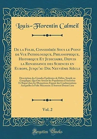 De la Folie, Considérée Sous le Point de Vue Pathologique, Philosophique, Historique Et Judiciaire, Depuis la Renaissance des Sciences en Europe, Jusqu'au Dix Neuvième Siècle, Vol. 2: Description des Grandes Épidémies de Délire, Simple ou Compliqu