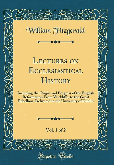 Lectures on Ecclesiastical History, Vol. 1 of 2: Including the Origin and Progress of the English Reformation From Wickliffe, to the Great Rebellion, Delivered in the University of Dublin (Classic Reprint)