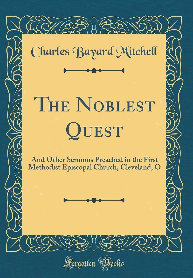 The Noblest Quest: And Other Sermons Preached in the First Methodist Episcopal Church, Cleveland, O (Classic Reprint)