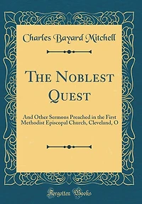 The Noblest Quest: And Other Sermons Preached in the First Methodist Episcopal Church, Cleveland, O (Classic Reprint)