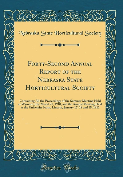 Forty-Second Annual Report of the Nebraska State Horticultural Society: Containing All the Proceedings of the Summer Meeting Held at Wymore, July 20 and 21, 1910, and the Annual Meeting Held at the University Farm, Lincoln, January 17, 18 and 19, 1911