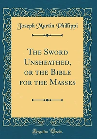 The Sword Unsheathed, or the Bible for the Masses (Classic Reprint)