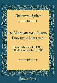 In Memoriam, Edwin Denison Morgan: Born February 3d, 1811; Died February 14th, 1883 (Classic Reprint)