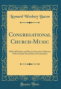 Congregational Church-Music: With 150 Psalms and Hymns From the Collection of the General Association of Connecticut (Classic Reprint)
