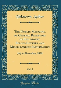 The Dublin Magazine, or General Repertory of Philosophy, Belles-Lettres, and Miscellaneous Information, Vol. 2: July to December, 1820 (Classic Reprint)