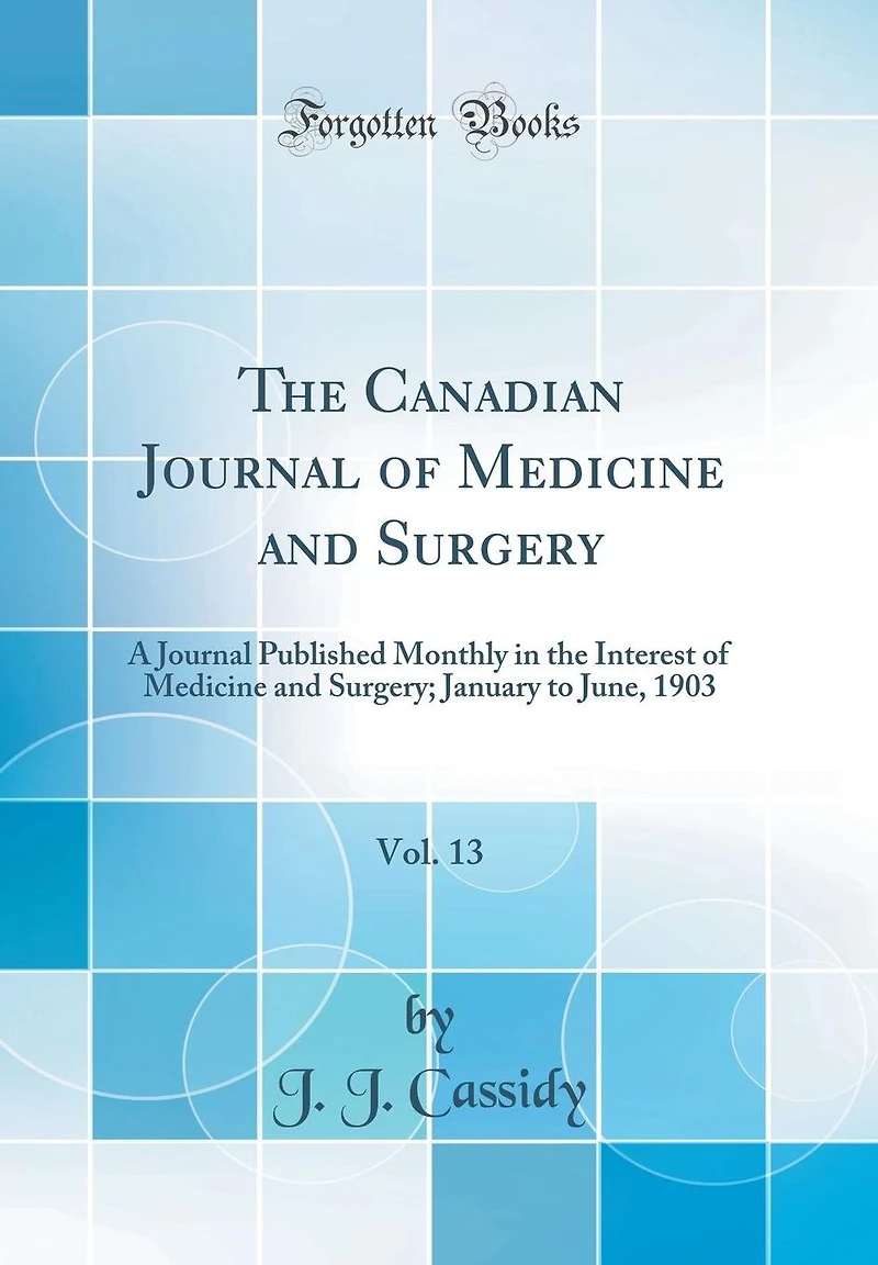 The Canadian Journal of Medicine and Surgery, Vol. 13: A Journal Published Monthly in the Interest of Medicine and Surgery; January to June, 1903 (Classic Reprint)