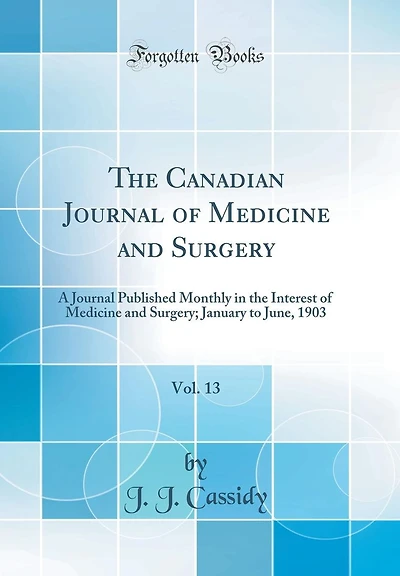 The Canadian Journal of Medicine and Surgery, Vol. 13: A Journal Published Monthly in the Interest of Medicine and Surgery; January to June, 1903 (Classic Reprint)