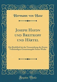 Joseph Haydn Und Breitkopf Und Hï¿½rtel: Ein Rï¿½ckblick Bei Der Veranstaltung Der Ersten Vollstï¿½ndigen Gesamtausgabe Seiner Werke (Classic Reprint)