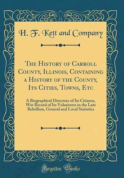 The History of Carroll County, Illinois, Containing a History of the County, Its Cities, Towns, Etc: A Biographical Directory of Its Citizens, War Record of Its Volunteers in the Late Rebellion, General and Local Statistics (Classic Reprint)