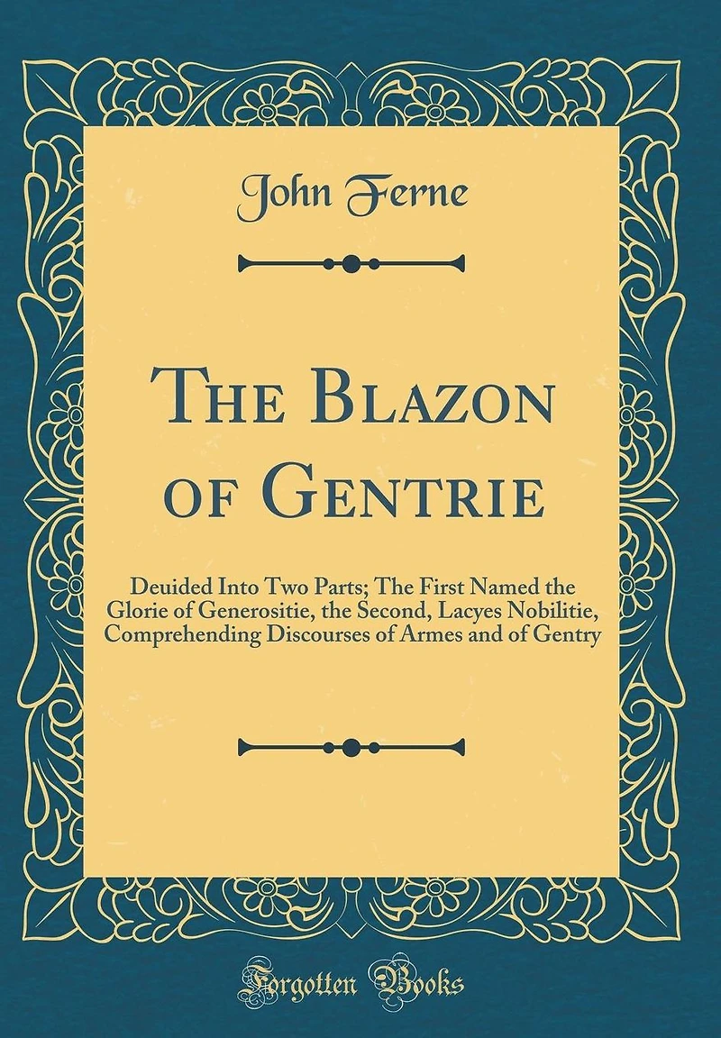 The Blazon of Gentrie: Deuided Into Two Parts; The First Named the Glorie of Generositie, the Second, Lacyes Nobilitie, Comprehending Discourses of Armes and of Gentry (Classic Reprint)