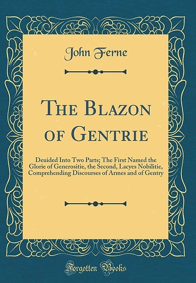 The Blazon of Gentrie: Deuided Into Two Parts; The First Named the Glorie of Generositie, the Second, Lacyes Nobilitie, Comprehending Discourses of Armes and of Gentry (Classic Reprint)