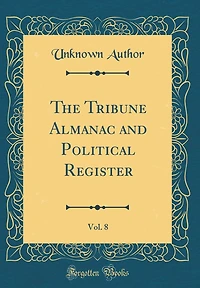 The Tribune Almanac and Political Register, Vol. 8 (Classic Reprint)