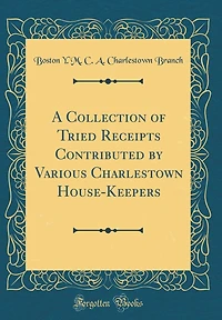 A Collection of Tried Receipts Contributed by Various Charlestown House-Keepers (Classic Reprint)
