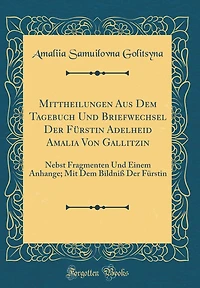 Mittheilungen Aus Dem Tagebuch Und Briefwechsel Der Fï¿½rstin Adelheid Amalia Von Gallitzin: Nebst Fragmenten Und Einem Anhange; Mit Dem Bildniï¿½ Der Fï¿½rstin (Classic Reprint)