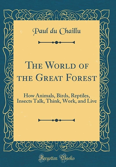 The World of the Great Forest: How Animals, Birds, Reptiles, Insects Talk, Think, Work, and Live (Classic Reprint)