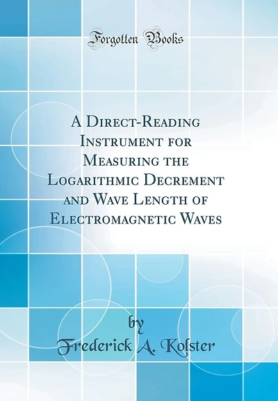 A Direct-Reading Instrument for Measuring the Logarithmic Decrement and Wave Length of Electromagnetic Waves (Classic Reprint)
