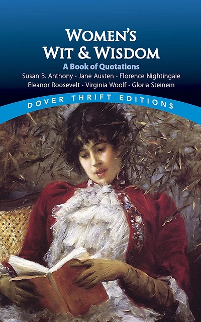 Women's Wit and Wisdom: A Book Of Quotations: Susan B. Anthony, Jane Austen, Florence Nightingale, Eleanor Roosevelt, Virginia Woolf, Gloria Steinem