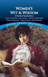 Women's Wit and Wisdom: A Book Of Quotations: Susan B. Anthony, Jane Austen, Florence Nightingale, Eleanor Roosevelt, Virginia Woolf, Gloria Steinem