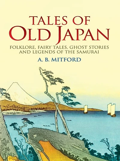 Tales of Old Japan: Folklore, Fairy Tales, Ghost Stories and Legends the Samurai