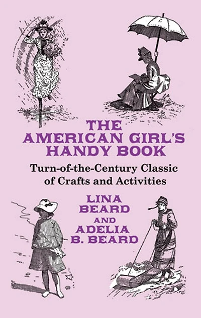 The American Girl's Handy Book: Turn-of-the-Century Classic of Crafts and Activities
