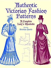 Authentic Victorian Fashion Patterns: A Complete Lady's Wardrobe