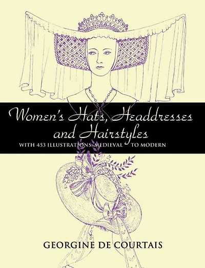Women's Hats, Headdresses and Hairstyles: With 453 Illustrations, Medieval to Modern