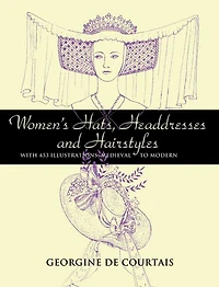 Women's Hats, Headdresses and Hairstyles: With 453 Illustrations, Medieval to Modern
