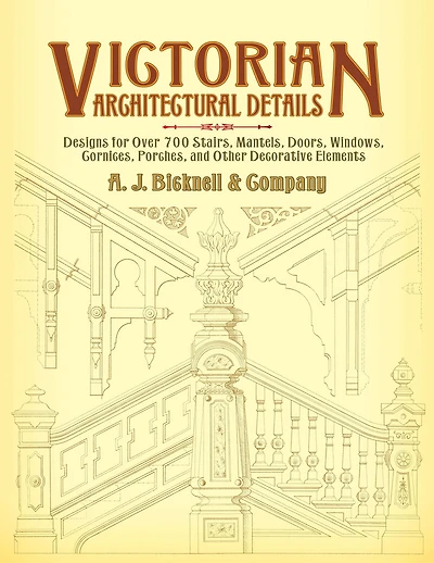 Victorian Architectural Details: Designs for Over 700 Stairs, Mantels, Doors, Windows, Cornices, Porches, and Other Decorative Elements