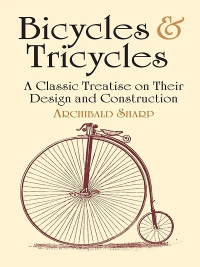 Bicycles & Tricycles: A Classic Treatise on Their Design and Construction