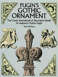 Pugin's Gothic Ornament: The Classic Sourcebook of Decorative Motifs with 100 Plates