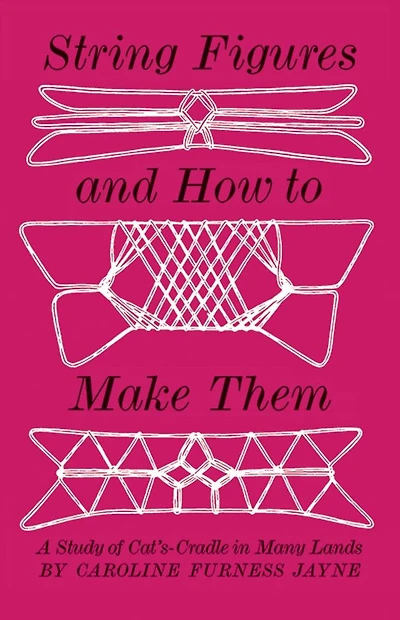 String Figures and How to Make Them: A Study Of Cats-Cradle In Many Lands