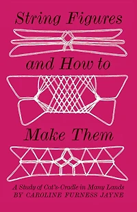String Figures and How to Make Them: A Study Of Cats-Cradle In Many Lands