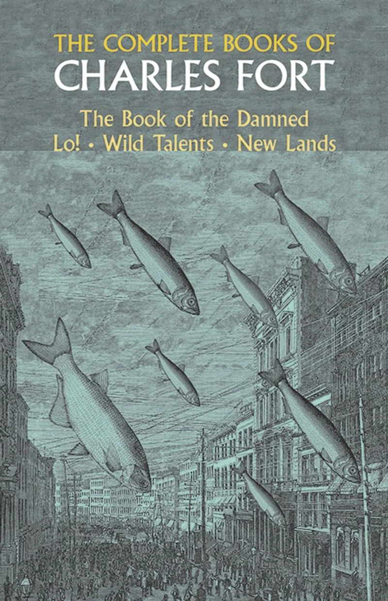 The Complete Books Of Charles Fort: Book Damned , Lo! Wild Talents, New Lands
