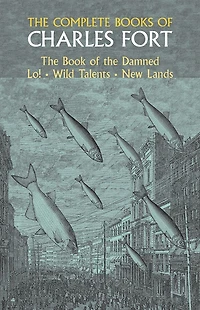 The Complete Books Of Charles Fort: Book Damned , Lo! Wild Talents, New Lands