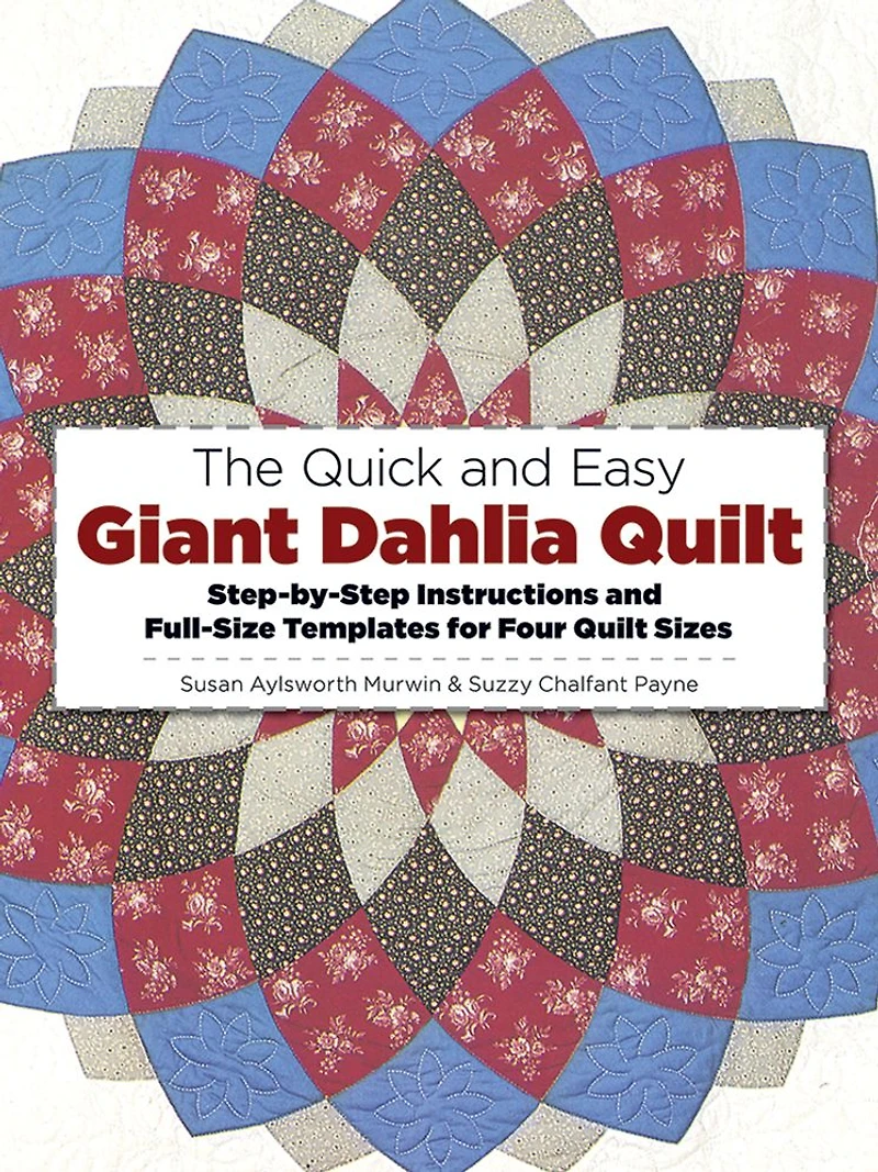 The Quick and Easy Giant Dahlia Quilt: Step-by-Step Instructions and Full-Size Templates for Four Quilt Sizes