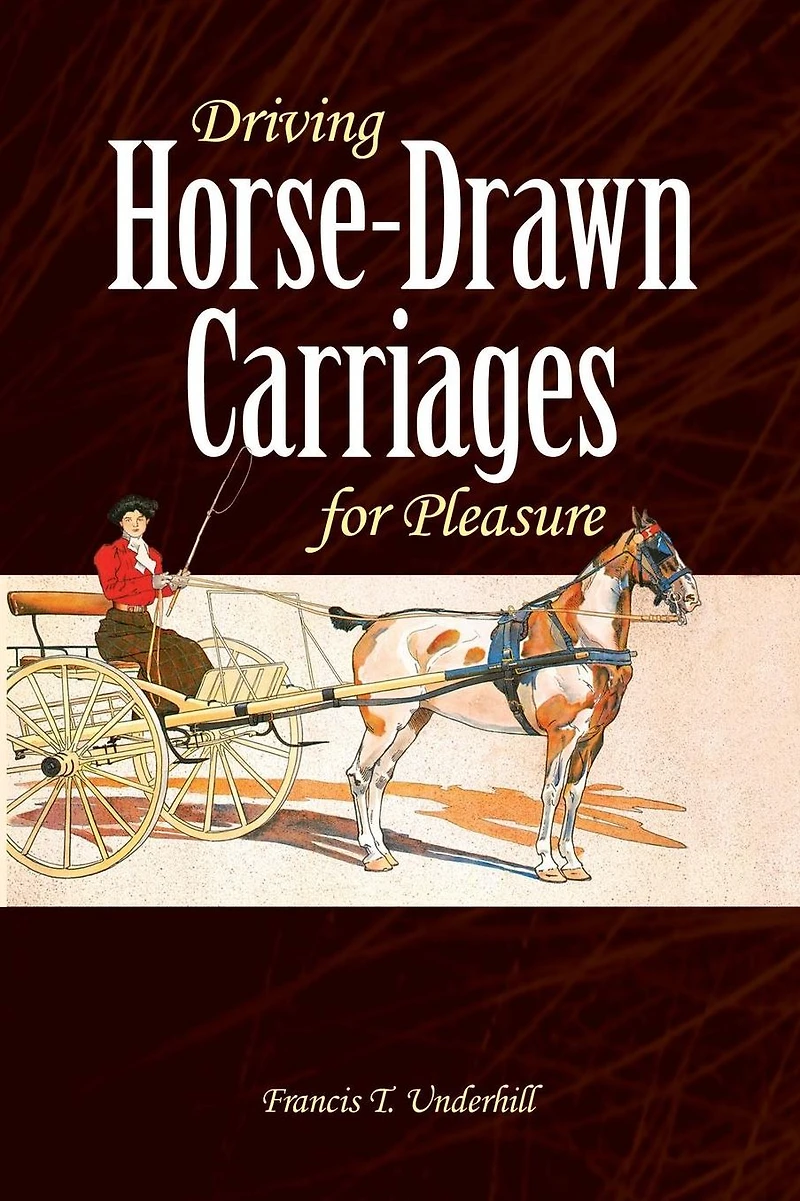 Driving Horse-Drawn Carriages for Pleasure: The Classic Illustrated Guide to Coaching, Harnessing, Stabling, etc.