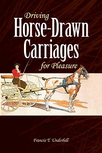 Driving Horse-Drawn Carriages for Pleasure: The Classic Illustrated Guide to Coaching, Harnessing, Stabling, etc.