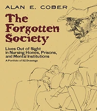 The Forgotten Society: Lives Out of Sight Nursing Homes, Prisons, and Mental Institutions: A Portfolio 92 Drawings