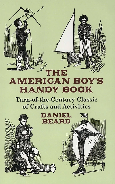 The American Boy's Handy Book: Turn-of-the Century Classic of Crafts and Activities