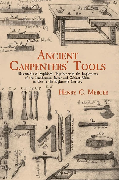 Ancient Carpenters' Tools: Illustrated and Explained, Together with the Implements of Lumberman, Joiner Cabinet-Maker Use Eighteenth Century