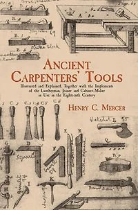 Ancient Carpenters' Tools: Illustrated and Explained, Together with the Implements of Lumberman, Joiner Cabinet-Maker Use Eighteenth Century