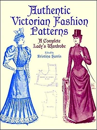 Authentic Victorian Fashion Patterns: A Complete Lady's Wardrobe